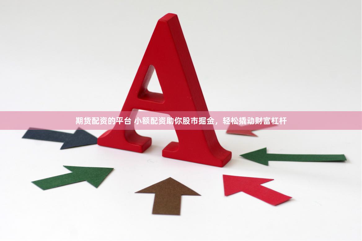   期货配资的平台 小额配资助你股市掘金，轻松撬动财富杠杆