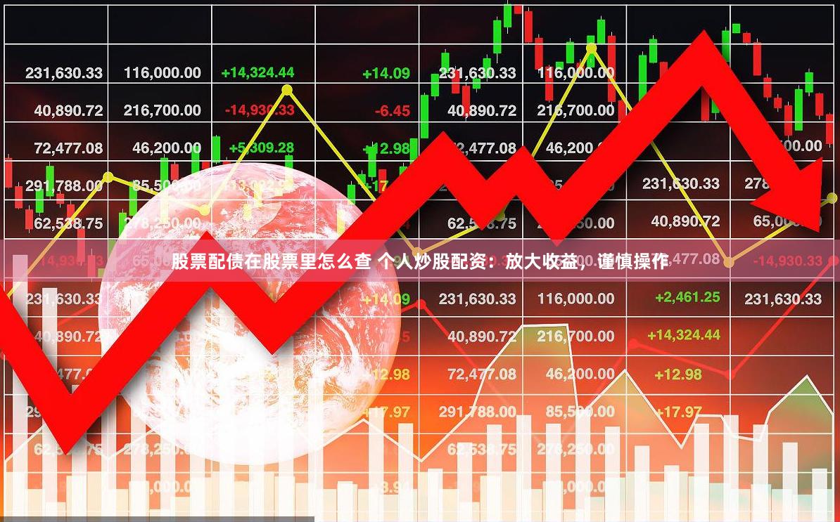   股票配债在股票里怎么查 个人炒股配资：放大收益，谨慎操作