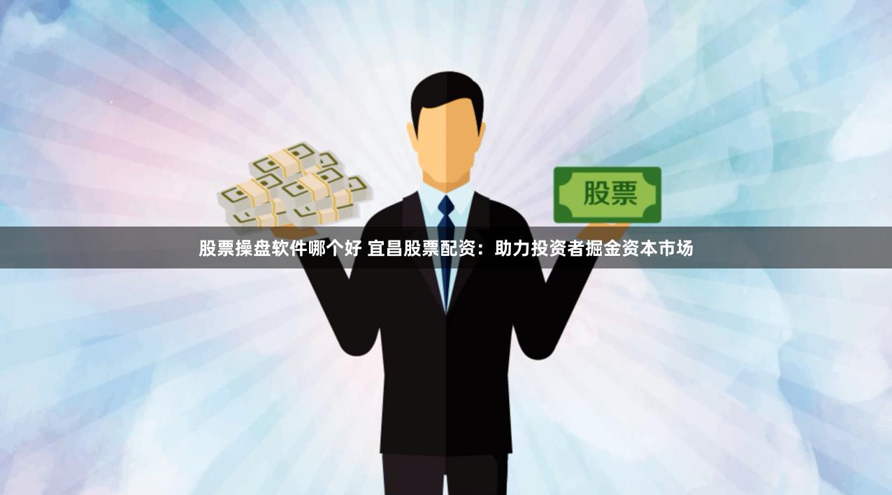  股票操盘软件哪个好 宜昌股票配资：助力投资者掘金资本市场