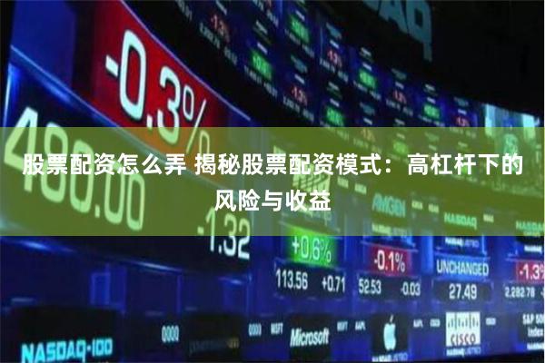   股票配资怎么弄 揭秘股票配资模式：高杠杆下的风险与收益