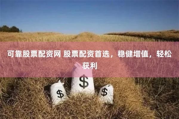   可靠股票配资网 股票配资首选，稳健增值，轻松获利