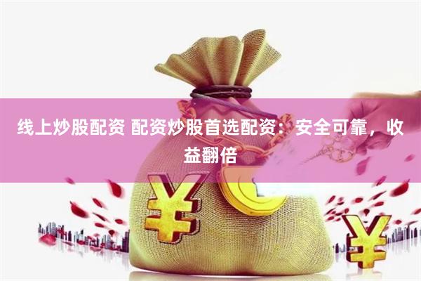   线上炒股配资 配资炒股首选配资：安全可靠，收益翻倍